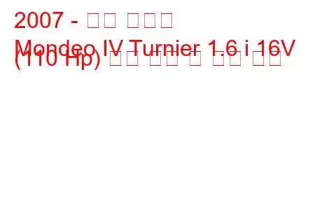 2007 - 포드 몬데오
Mondeo IV Turnier 1.6 i 16V (110 Hp) 연료 소비 및 기술 사양