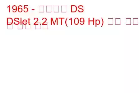 1965 - 시트로엥 DS
DSlet 2.2 MT(109 Hp) 연료 소비 및 기술 사양