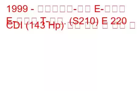 1999 - 메르세데스-벤츠 E-클래스
E-클래스 T-모드. (S210) E 220 CDI (143 Hp) 연료 소비 및 기술 사양