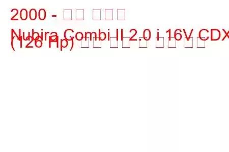 2000 - 대우 누비라
Nubira Combi II 2.0 i 16V CDX (126 Hp) 연료 소비 및 기술 사양