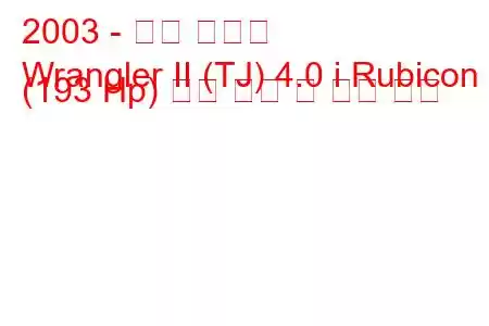 2003 - 지프 랭글러
Wrangler II (TJ) 4.0 i Rubicon (193 Hp) 연료 소비 및 기술 사양