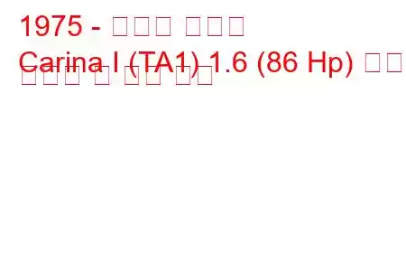 1975 - 토요타 카리나
Carina I (TA1) 1.6 (86 Hp) 연료 소비량 및 기술 사양