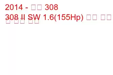 2014 - 푸조 308
308 II SW 1.6(155Hp) 연료 소비 및 기술 사양