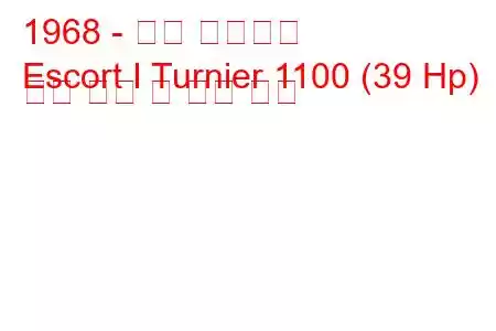 1968 - 포드 에스코트
Escort I Turnier 1100 (39 Hp) 연료 소비 및 기술 사양