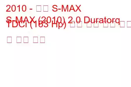 2010 - 포드 S-MAX
S-MAX (2010) 2.0 Duratorq TDCi (163 Hp) 동력 변환 연료 소비 및 기술 사양