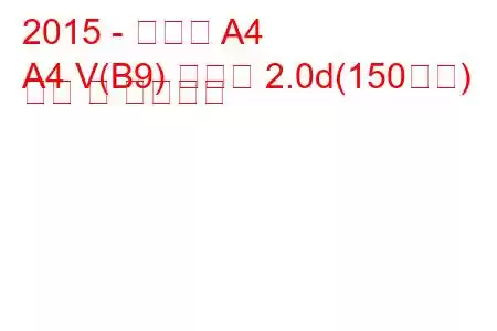 2015 - 아우디 A4
A4 V(B9) 아방트 2.0d(150마력) 연비 및 기술사양