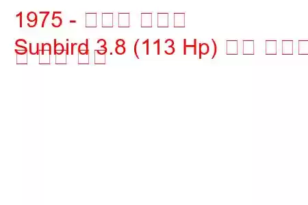 1975 - 폰티악 선버드
Sunbird 3.8 (113 Hp) 연료 소비량 및 기술 사양