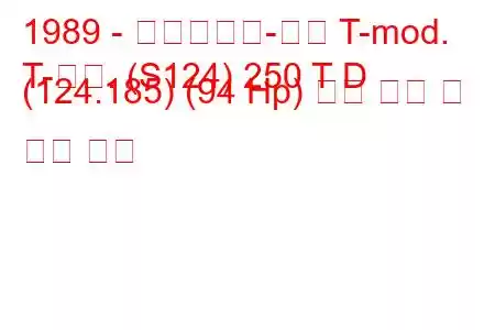 1989 - 메르세데스-벤츠 T-mod.
T-모드. (S124) 250 T D (124.185) (94 Hp) 연료 소비 및 기술 사양