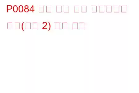 P0084 배기 밸브 제어 솔레노이드 회로(뱅크 2) 문제 코드