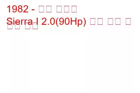 1982 - 포드 시에라
Sierra I 2.0(90Hp) 연료 소비 및 기술 사양