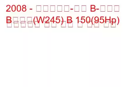 2008 - 메르세데스-벤츠 B-클래스
B클래스(W245) B 150(95Hp) 오토트로닉 연료 소비 및 기술 사양