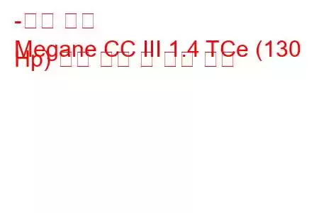 -르노 메간
Megane CC III 1.4 TCe (130 Hp) 연료 소비 및 기술 사양