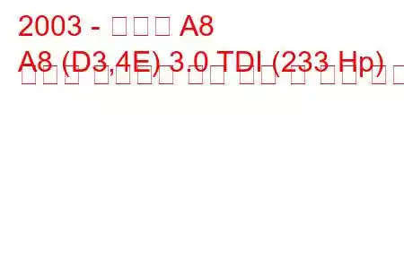 2003 - 아우디 A8
A8 (D3,4E) 3.0 TDI (233 Hp) 콰트로 팁트로닉 연료 소비 및 기술 사양