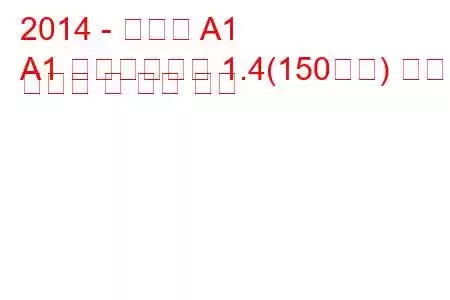 2014 - 아우디 A1
A1 페이스리프트 1.4(150마력) 연료 소비량 및 기술 사양