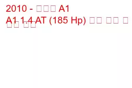 2010 - 아우디 A1
A1 1.4 AT (185 Hp) 연료 소비 및 기술 사양