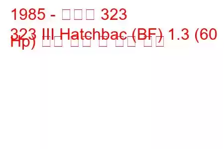 1985 - 마즈다 323
323 III Hatchbac (BF) 1.3 (60 Hp) 연료 소비 및 기술 사양