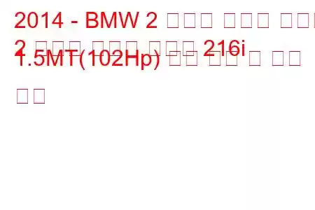 2014 - BMW 2 시리즈 액티브 투어러
2 시리즈 액티브 투어러 216i 1.5MT(102Hp) 연료 소비 및 기술 사양