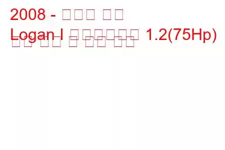 2008 - 다시아 로건
Logan I 페이스리프트 1.2(75Hp) 연료 소비 및 기술 사양