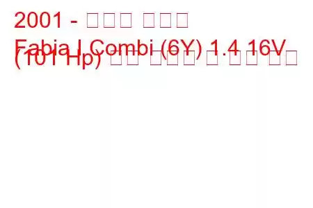 2001 - 스코다 파비아
Fabia I Combi (6Y) 1.4 16V (101 Hp) 연료 소비량 및 기술 사양