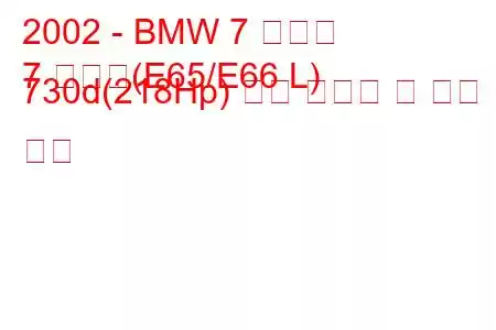 2002 - BMW 7 시리즈
7 시리즈(E65/E66 L) 730d(218Hp) 연료 소비량 및 기술 사양