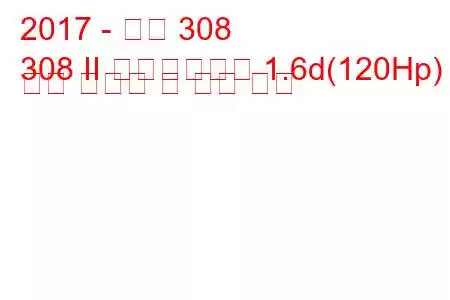 2017 - 푸조 308
308 II 페이스리프트 1.6d(120Hp) 연료 소비량 및 기술 사양