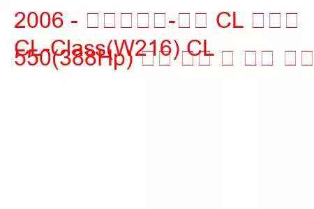 2006 - 메르세데스-벤츠 CL 클래스
CL-Class(W216) CL 550(388Hp) 연료 소비 및 기술 사양