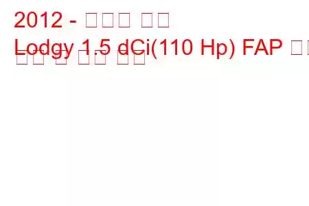 2012 - 다키아 로지
Lodgy 1.5 dCi(110 Hp) FAP 연료 소비 및 기술 사양