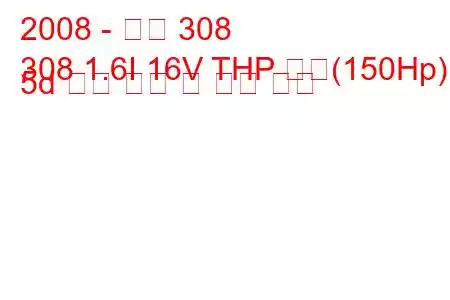 2008 - 푸조 308
308 1.6I 16V THP 자동(150Hp) 5d 연료 소비 및 기술 사양