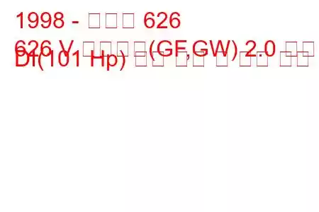 1998 - 마즈다 626
626 V 스테이션(GF,GW) 2.0 터보 DI(101 Hp) 연료 소비 및 기술 사양