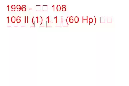 1996 - 푸조 106
106 II (1) 1.1 i (60 Hp) 연료 소비량 및 기술 사양