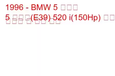 1996 - BMW 5 시리즈
5 시리즈(E39) 520 i(150Hp) 연료 소비량 및 기술 사양