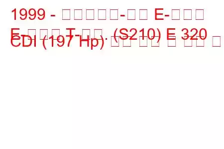 1999 - 메르세데스-벤츠 E-클래스
E-클래스 T-모드. (S210) E 320 CDI (197 Hp) 연료 소비 및 기술 사양