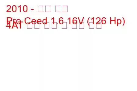 2010 - 기아 씨드
Pro Ceed 1.6 16V (126 Hp) 4AT 연료 소비 및 기술 사양
