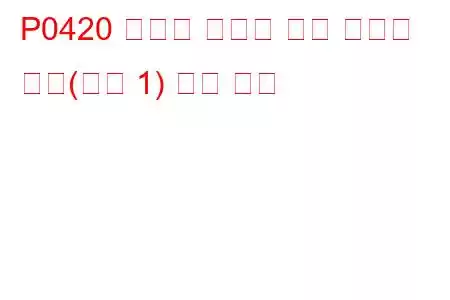 P0420 임계값 미만의 촉매 시스템 효율(뱅크 1) 문제 코드