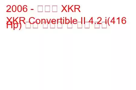 2006 - 재규어 XKR
XKR Convertible II 4.2 i(416 Hp) 연료 소비량 및 기술 사양