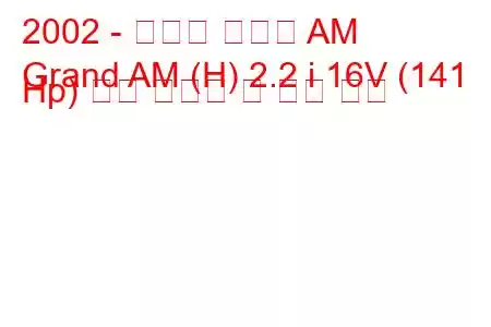 2002 - 폰티악 그랜드 AM
Grand AM (H) 2.2 i 16V (141 Hp) 연료 소비량 및 기술 사양