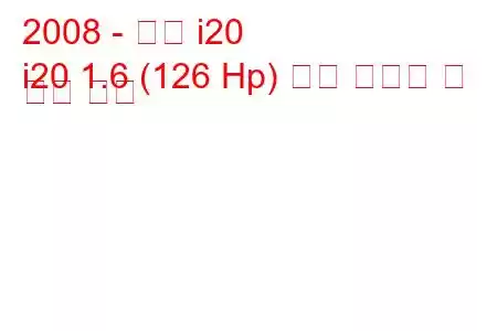 2008 - 현대 i20
i20 1.6 (126 Hp) 연료 소비량 및 기술 사양