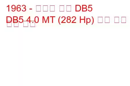 1963 - 애스턴 마틴 DB5
DB5 4.0 MT (282 Hp) 연료 소비 및 기술 사양