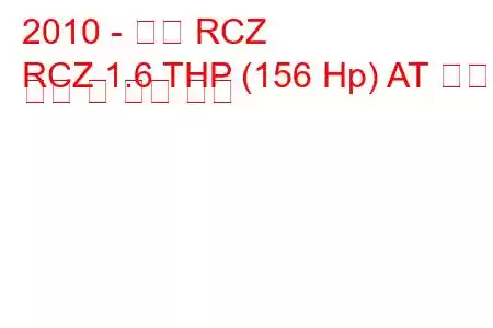 2010 - 푸조 RCZ
RCZ 1.6 THP (156 Hp) AT 연료 소비 및 기술 사양