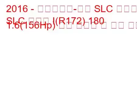 2016 - 메르세데스-벤츠 SLC 클래스
SLC 클래스 I(R172) 180 1.6(156Hp) 연료 소비량 및 기술 사양