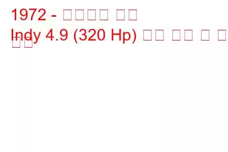 1972 - 마세라티 인디
Indy 4.9 (320 Hp) 연료 소비 및 기술 사양