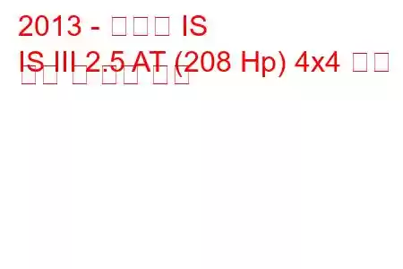 2013 - 렉서스 IS
IS III 2.5 AT (208 Hp) 4x4 연료 소비 및 기술 사양