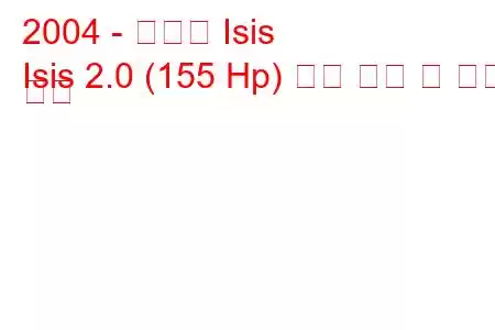 2004 - 토요타 Isis
Isis 2.0 (155 Hp) 연료 소비 및 기술 사양