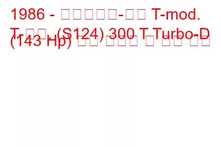 1986 - 메르세데스-벤츠 T-mod.
T-모드. (S124) 300 T Turbo-D (143 Hp) 연료 소비량 및 기술 사양