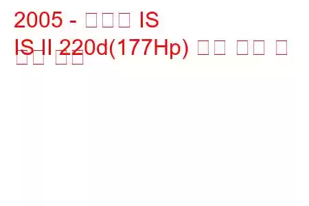 2005 - 렉서스 IS
IS II 220d(177Hp) 연료 소비 및 기술 사양