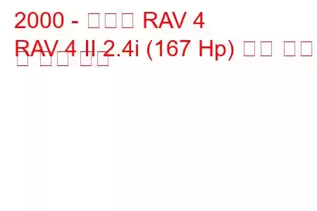 2000 - 토요타 RAV 4
RAV 4 II 2.4i (167 Hp) 연료 소비 및 기술 사양