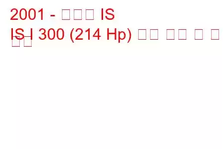 2001 - 렉서스 IS
IS I 300 (214 Hp) 연료 소비 및 기술 사양