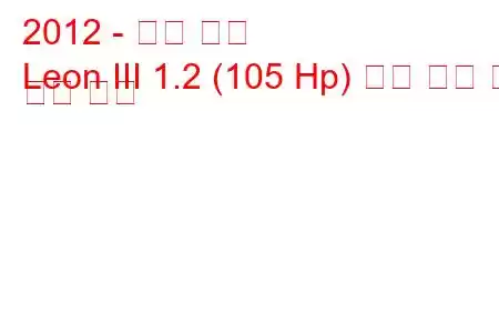 2012 - 시트 레온
Leon III 1.2 (105 Hp) 연료 소비 및 기술 사양