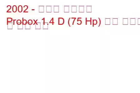 2002 - 토요타 프로박스
Probox 1.4 D (75 Hp) 연료 소비량 및 기술 사양