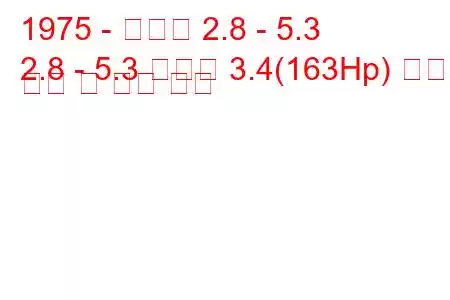 1975 - 다임러 2.8 - 5.3
2.8 - 5.3 소버린 3.4(163Hp) 연료 소비 및 기술 사양